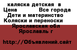 каляска детская 2в1 › Цена ­ 7 000 - Все города Дети и материнство » Коляски и переноски   . Ярославская обл.,Ярославль г.